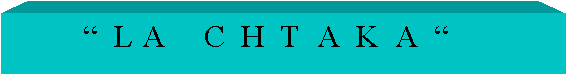 Text Box:          �  L A     C  H  T  A  K  A  �